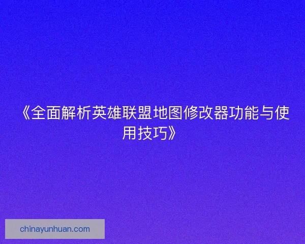 《全面解析英雄联盟地图修改器功能与使用技巧》